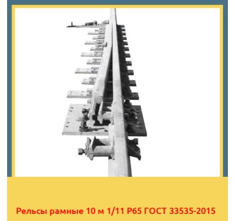 Рельсы рамные 10 м 1/11 Р65 ГОСТ 33535-2015 в Актобе