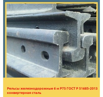 Рельсы железнодорожные 6 м Р75 ГОСТ Р 51685-2013 конвертерная сталь в Актобе